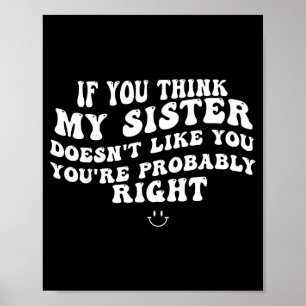 If you think my sister doesn't like you youre righ poster