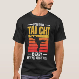 If you think tai chi is easy you're not doing it r T-Shirt