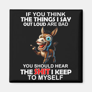 If you think the things i say out loud are bad you magnet