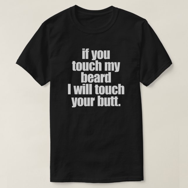IF YOU TOUCH MY BEARD I WILL TOUCH YOUR BUTT T-Shirt (Design Front)