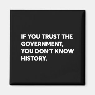 If You Trust The Government You Don't Know History Magnet