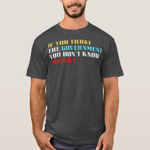 If you trust the government you dont know history  T-Shirt