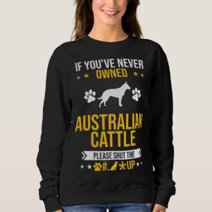 If You ve Never Owned Australian Cattle Shut Up Do Sweatshirt