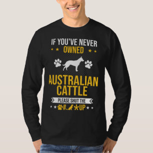 If You ve Never Owned Australian Cattle Shut Up Do T-Shirt