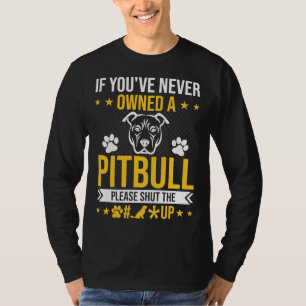 If You Ve Never Owned Pitbull Please Shut Up Dog L T-Shirt