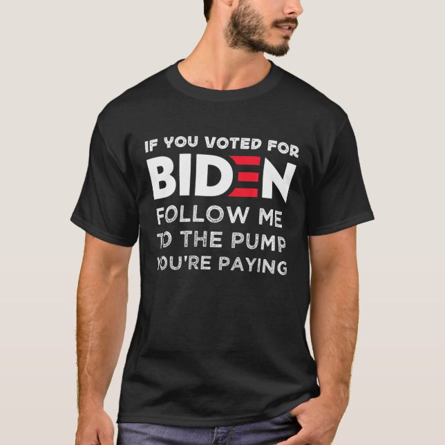 If You Voted For Biden Follow Me To The Pump You'r T-Shirt (Front)