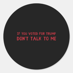 If You Voted For Trump Don't Talk To Me  Classic Round Sticker