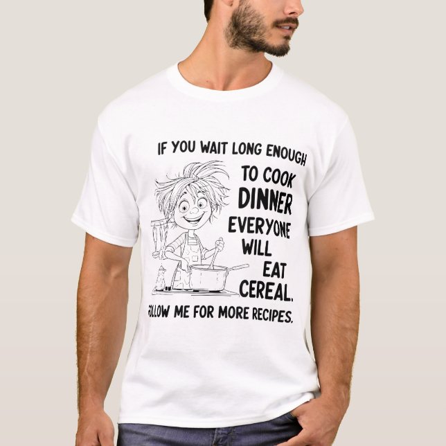  If You Wait Long Enough To Cook Dinner Everyone T-Shirt (Front)