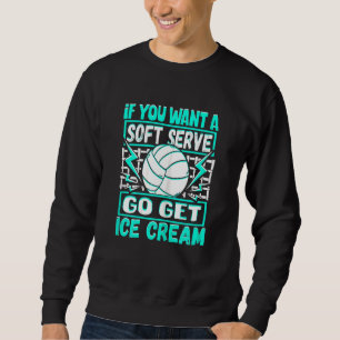 If You Want A Soft Serve Go Get Ice Cream Volleyba Sweatshirt
