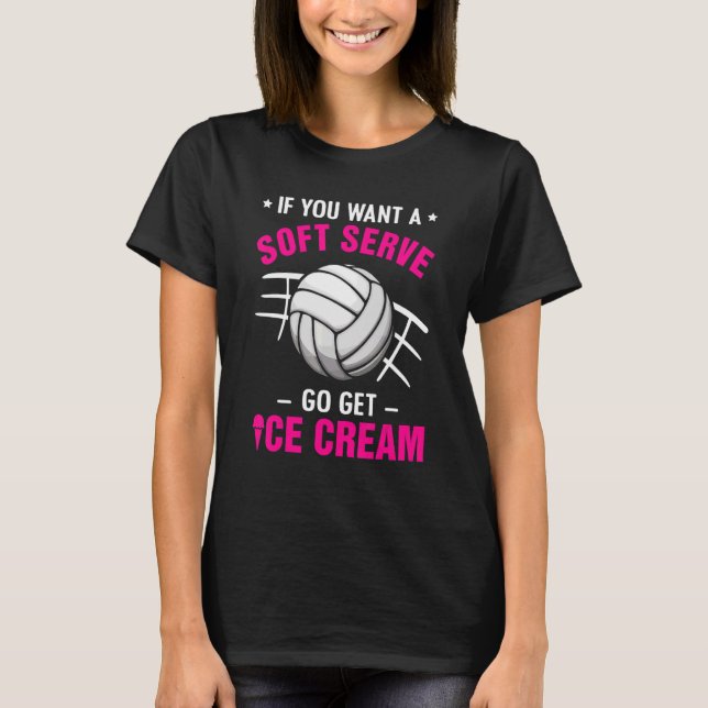 If You Want A Soft Serve Go Get Ice Cream Volleyba T-Shirt (Front)