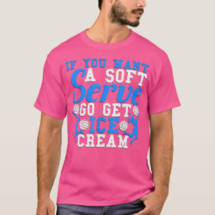 If You Want A Soft Serve Go Get Ice Cream Volleyba T-Shirt