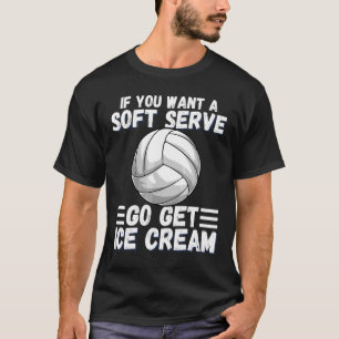 If You Want A Soft Serve Go Get Ice Cream Volleyba T-Shirt