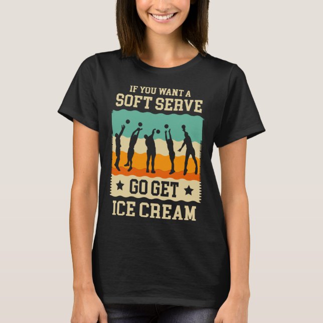 If you want a soft serve go get ice cream Volleyba T-Shirt (Front)