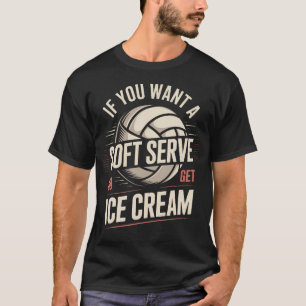 If You Want A Soft Serve Volleyball T-Shirt
