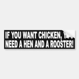 IF YOU WANT CHICKEN, YOU NEED A HEN AND A ROOSTER! BUMPER STICKER