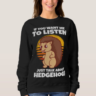If You Want Me To Listen Just Talk About Hedgehogs Sweatshirt