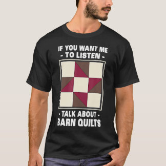 If You Want Me To Listen Talk About Barn Quilts  C T-Shirt