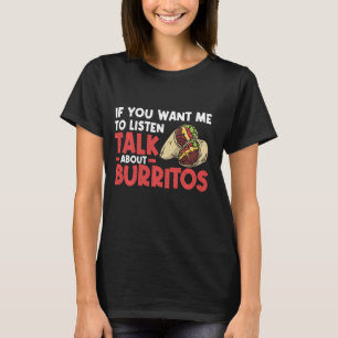 If you want me to listen talk about burritos T-Shirt