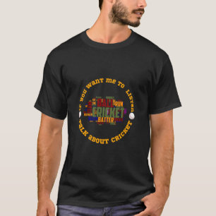 If you want me to listen,talk about Cricket T-Shir T-Shirt