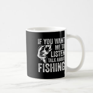 If You Want Me To Listen Talk About Fishing Funny Coffee Mug