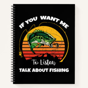 If You Want Me To Listen Talk About Fishing Notebook