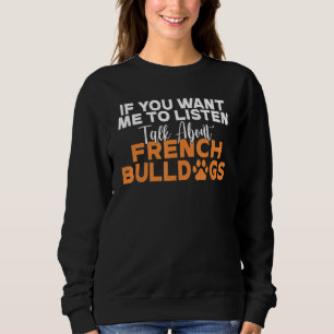 If you want me to listen talk about French Bulldog Sweatshirt