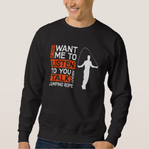 If You Want Me To Listen Talk About Jumping Rope S Sweatshirt