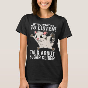 If You Want Me To Listen Talk About Sugar Glider T-Shirt