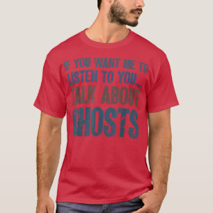 If You Want Me to Listen Talk Ghosts Paranormal In T-Shirt