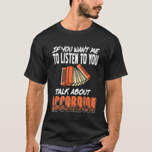 If You Want Me to Listen to You Speak On Accordion T-Shirt