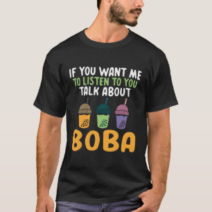 If You Want Me To Listen To You Talk About Boba Bu T-Shirt
