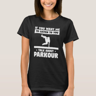 If You Want Me To Listen To You Talk About Parkour T-Shirt