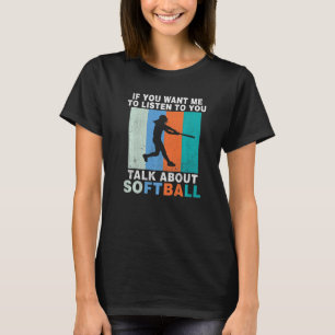 If you want me to listen to you talk about Softbal T-Shirt