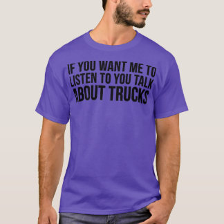 If You Want Me To Listen To You Talk About Trucks  T-Shirt