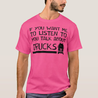 if you want me to listen to you talk about trucks  T-Shirt