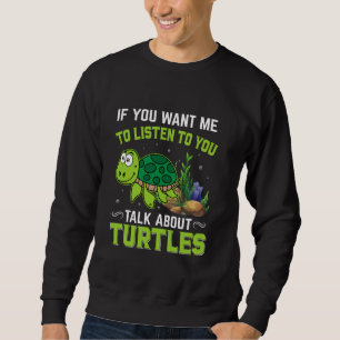 If You Want Me To Listen To You Talk About Turtles Sweatshirt