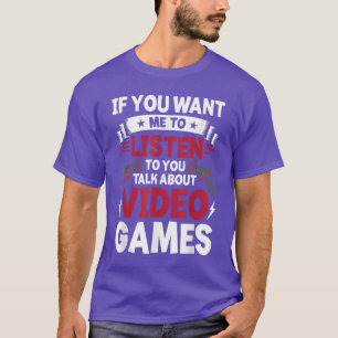 If You Want Me To Listen To You Talk About Video G T-Shirt
