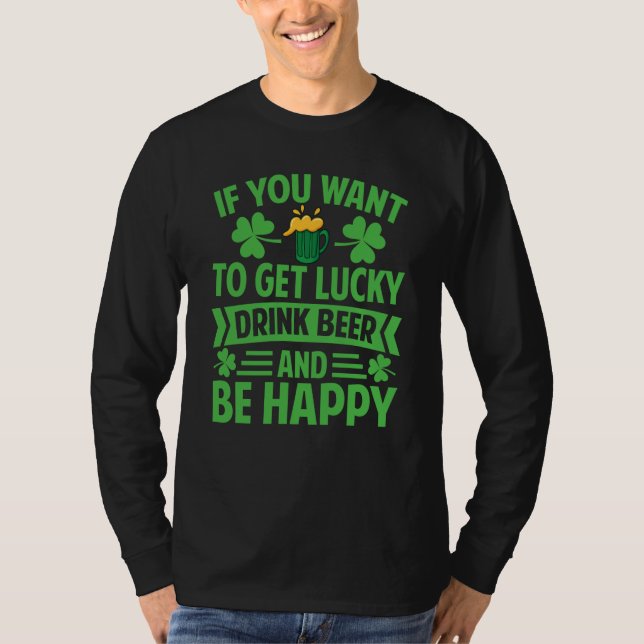 If You Want To Get Lucky Drink Beer And Be Happy T-Shirt (Front)