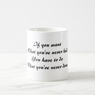 If you want what you've never had, you have to do  coffee mug