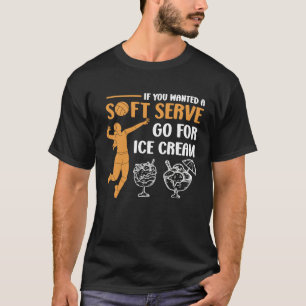 If You Wanted A Soft Serve Go For Ice Cream Volley T-Shirt