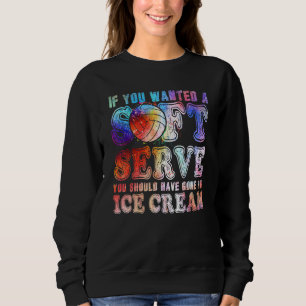 If You Wanted Soft Serve Go For Ice Cream - Volley Sweatshirt