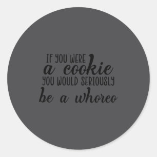 If You Were A Cookie You Would Seriously Be O'ss F Classic Round Sticker