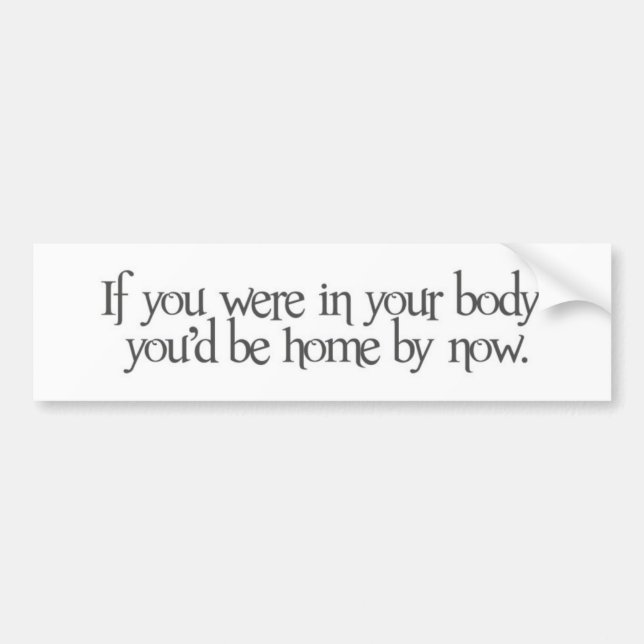 if you were in your body you'd be home by now bumper sticker (Front)