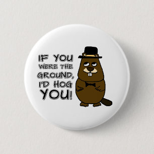 If you were the ground, I'd hog you! 6 Cm Round Badge