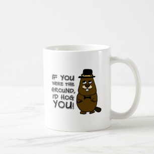 If you were the ground, I'd hog you! Coffee Mug