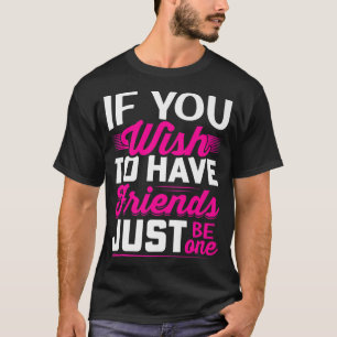 If You Wish To Have Friends Just OneFriendship BFF T-Shirt