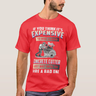 If Youhink Its Epensiveo Hire A Good Concrete Cutt T-Shirt