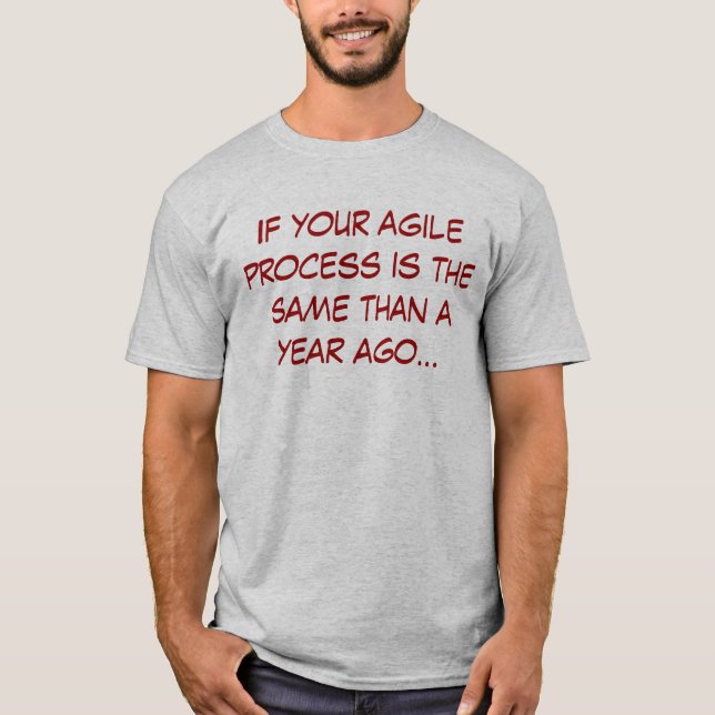 If your agile process is the same as a year ago T-Shirt (Front)