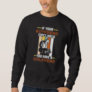 If Your Boyfriend Can't Weld You Have A Girlfriend Sweatshirt
