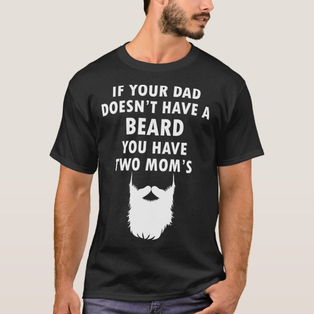 If Your Dad Doesnt Have A Beard You've Two Moms T-Shirt (Front)